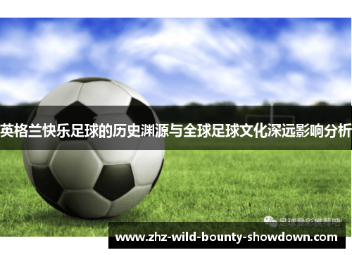 英格兰快乐足球的历史渊源与全球足球文化深远影响分析