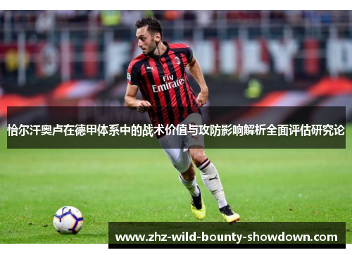 恰尔汗奥卢在德甲体系中的战术价值与攻防影响解析全面评估研究论