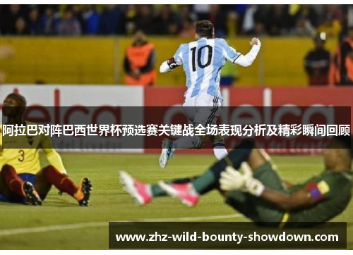 阿拉巴对阵巴西世界杯预选赛关键战全场表现分析及精彩瞬间回顾