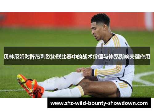 贝林厄姆对阵热刺欧协联比赛中的战术价值与体系影响关键作用