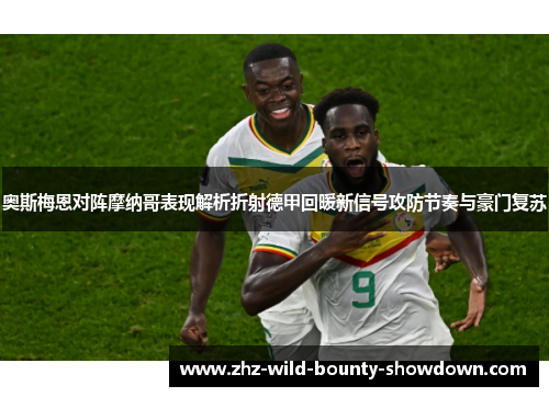 奥斯梅恩对阵摩纳哥表现解析折射德甲回暖新信号攻防节奏与豪门复苏 奥斯梅恩对阵摩纳哥表现解析折射德甲回暖新信号攻防节奏与豪门复苏