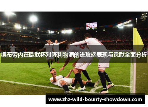 德布劳内在欧联杯对阵利物浦的进攻端表现与贡献全面分析