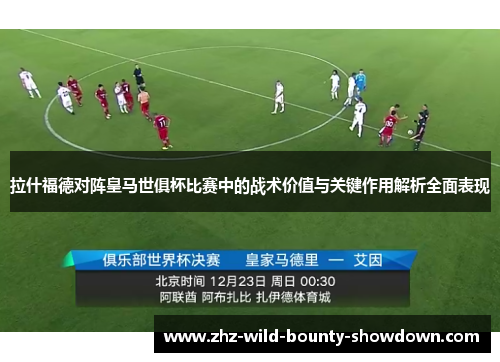 拉什福德对阵皇马世俱杯比赛中的战术价值与关键作用解析全面表现 拉什福德对阵皇马世俱杯比赛中的战术价值与关键作用解析全面表现