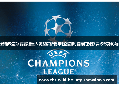 最新欧冠联赛赛程重大调整解析揭示新赛制对各豪门球队晋级形势影响 最新欧冠联赛赛程重大调整解析揭示新赛制对各豪门球队晋级形势影响