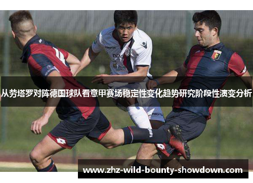 从劳塔罗对阵德国球队看意甲赛场稳定性变化趋势研究阶段性演变分析