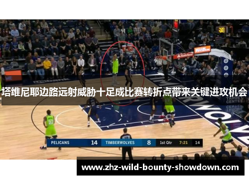 塔维尼耶边路远射威胁十足成比赛转折点带来关键进攻机会 塔维尼耶边路远射威胁十足成比赛转折点带来关键进攻机会