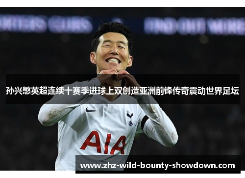 孙兴慜英超连续十赛季进球上双创造亚洲前锋传奇震动世界足坛