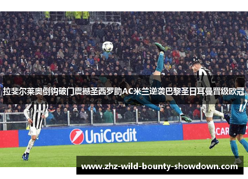 拉斐尔莱奥倒钩破门震撼圣西罗助AC米兰逆袭巴黎圣日耳曼晋级欧冠