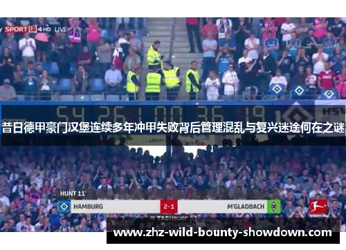 昔日德甲豪门汉堡连续多年冲甲失败背后管理混乱与复兴迷途何在之谜