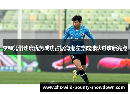 李帅凭借速度优势成功占据海港左路成球队进攻新亮点 李帅凭借速度优势成功占据海港左路成球队进攻新亮点