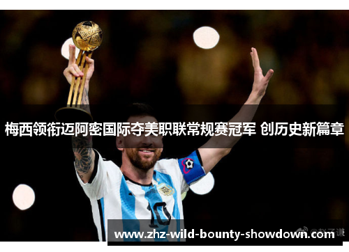 梅西领衔迈阿密国际夺美职联常规赛冠军 创历史新篇章