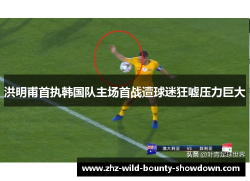 洪明甫首执韩国队主场首战遭球迷狂嘘压力巨大