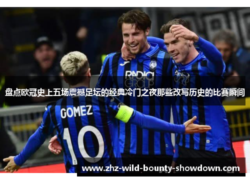 盘点欧冠史上五场震撼足坛的经典冷门之夜那些改写历史的比赛瞬间