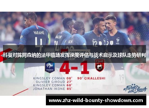 科曼对阵阿森纳的法甲临场发挥深度评估与战术启示及球队走势研判 科曼对阵阿森纳的法甲临场发挥深度评估与战术启示及球队走势研判