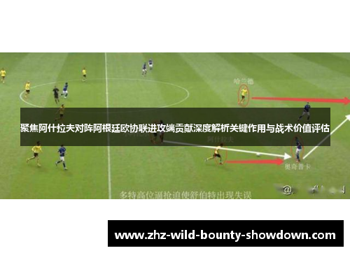 聚焦阿什拉夫对阵阿根廷欧协联进攻端贡献深度解析关键作用与战术价值评估