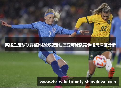 英格兰足球联赛整体防线稳定性演变与球队竞争格局深度分析