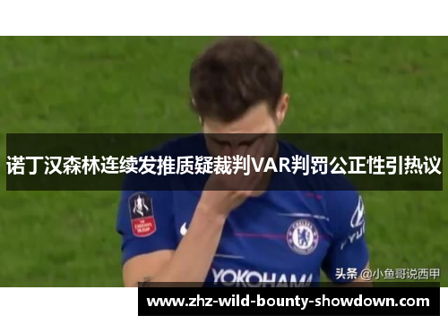 诺丁汉森林连续发推质疑裁判VAR判罚公正性引热议