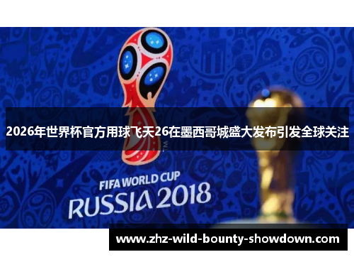 2026年世界杯官方用球飞天26在墨西哥城盛大发布引发全球关注