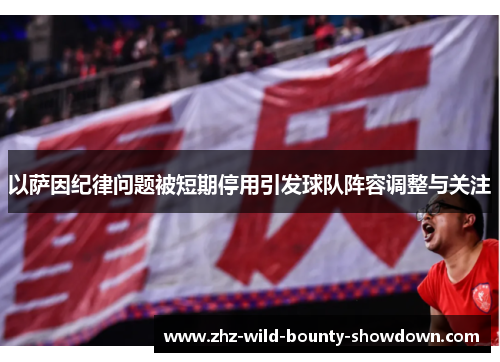 以萨因纪律问题被短期停用引发球队阵容调整与关注