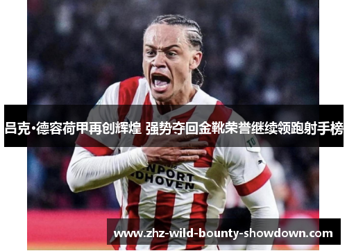 吕克·德容荷甲再创辉煌 强势夺回金靴荣誉继续领跑射手榜