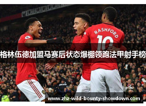 格林伍德加盟马赛后状态爆棚领跑法甲射手榜