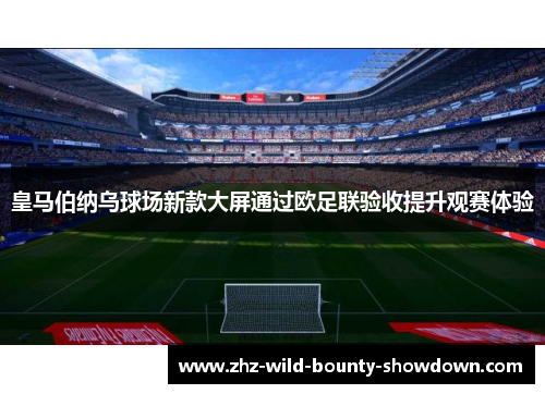 皇马伯纳乌球场新款大屏通过欧足联验收提升观赛体验