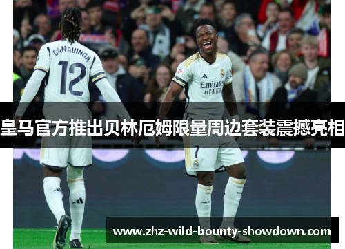 皇马官方推出贝林厄姆限量周边套装震撼亮相