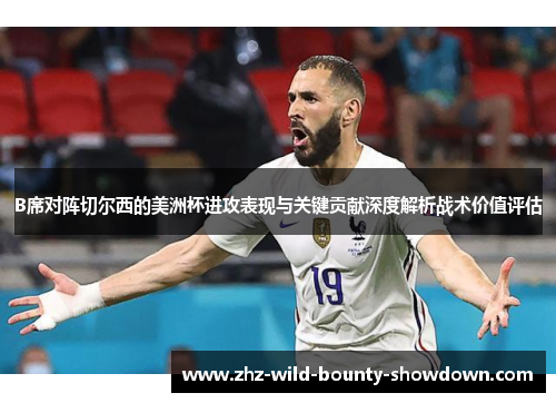 B席对阵切尔西的美洲杯进攻表现与关键贡献深度解析战术价值评估