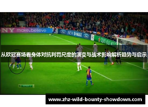 从欧冠赛场看身体对抗判罚尺度的演变与战术影响解析趋势与启示