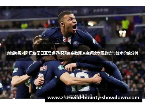 奥斯梅恩对阵巴黎圣日耳曼世界杯预选赛数据深度解读表现趋势与战术价值分析 奥斯梅恩对阵巴黎圣日耳曼世界杯预选赛数据深度解读表现趋势与战术价值分析