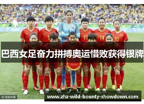巴西女足奋力拼搏奥运惜败获得银牌