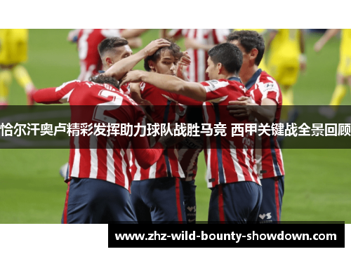 恰尔汗奥卢精彩发挥助力球队战胜马竞 西甲关键战全景回顾