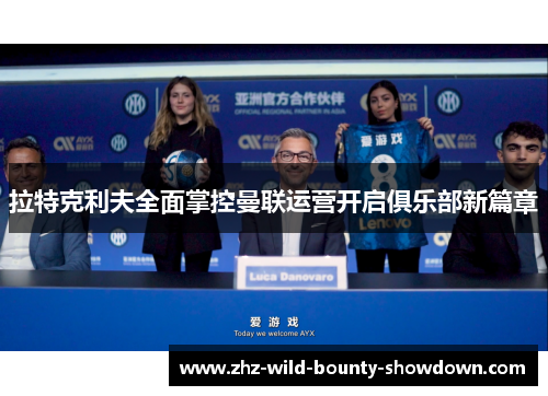 拉特克利夫全面掌控曼联运营开启俱乐部新篇章 拉特克利夫全面掌控曼联运营开启俱乐部新篇章