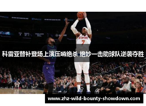 科雷亚替补登场上演压哨绝杀 绝妙一击助球队逆袭夺胜 科雷亚替补登场上演压哨绝杀 绝妙一击助球队逆袭夺胜