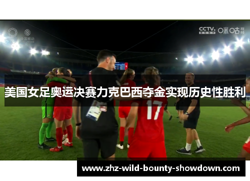 美国女足奥运决赛力克巴西夺金实现历史性胜利 美国女足奥运决赛力克巴西夺金实现历史性胜利