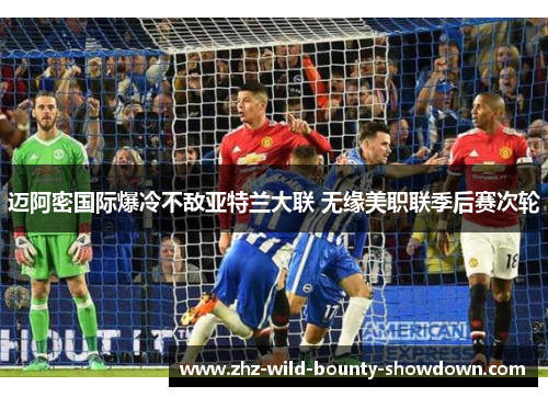 迈阿密国际爆冷不敌亚特兰大联 无缘美职联季后赛次轮