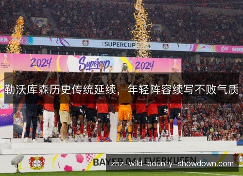 勒沃库森历史传统延续,年轻阵容续写不败气质 勒沃库森历史传统延续,年轻阵容续写不败气质